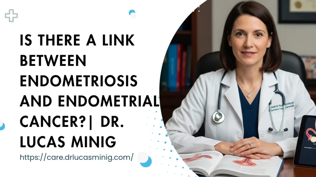 Is There a Link Between Endometriosis and Endometrial Cancer?| dr. lucas minig