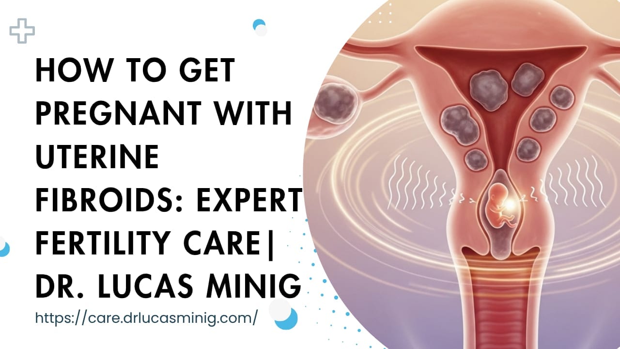 How to Get Pregnant with Uterine Fibroids | dr. lucas minig