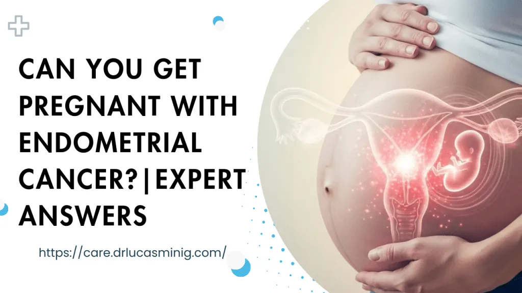 Can You Get Pregnant with Endometrial Cancer? - Dr. lucas minig